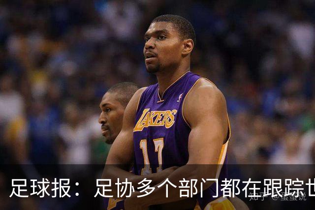 足球报：足协多个部门都在跟踪世界杯，国管部重点跟踪亚洲参赛队